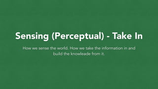 Sensing (Perceptual) - Take In
How we sense the world. How we take the information in and
build the knowleade from it.
 