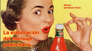 Norma "
del Barrio Peña"

 
La elaboración  
del mensaje  
publicitario. 

 