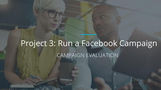 Project 3: Run a Facebook Campaign
CAMPAIGN EVALUATION
 