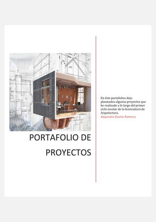 PORTAFOLIO DE
PROYECTOS
En éste portafolios dejo
plasmados algunos proyectos que
he realizado a lo largo del primer
ciclo escolar de la licenciatura de
Arquitectura.
Alejandra Osorio Romero
 