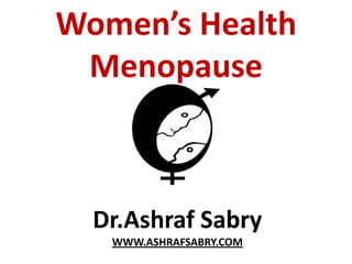 Women’s Health
 Menopause



  Dr.Ashraf Sabry
   WWW.ASHRAFSABRY.COM
 