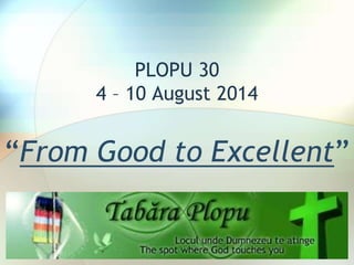 PLOPU 30
4 – 10 August 2014
“From Good to Excellent”
 