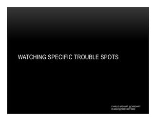 CHARLIE AREHART, @CAREHART
CHARLIE@CAREHART.ORG
WATCHING SPECIFIC TROUBLE SPOTS
 