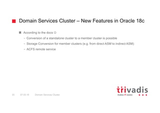 Domain Services Cluster – New Features in Oracle 18c
Domain Services Cluster33 07.03.18
According to the docs J
– Conversi...