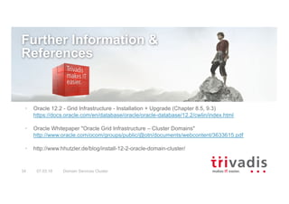Domain Services Cluster34 07.03.18
Further Information &
References
• Oracle 12.2 - Grid Infrastructure - Installation + U...