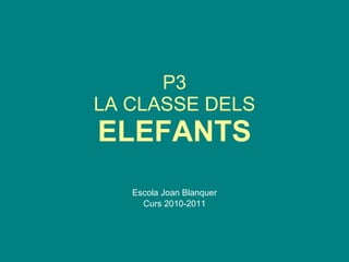 P3 LA CLASSE DELS  ELEFANTS Escola Joan Blanquer Curs 2010-2011 