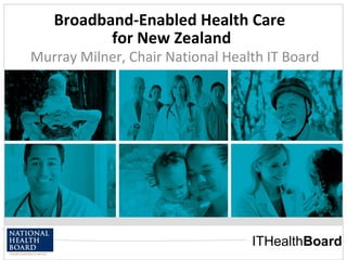 Broadband-Enabled Health Care  for New Zealand 11/05/10 Murray Milner, Chair National Health IT Board 