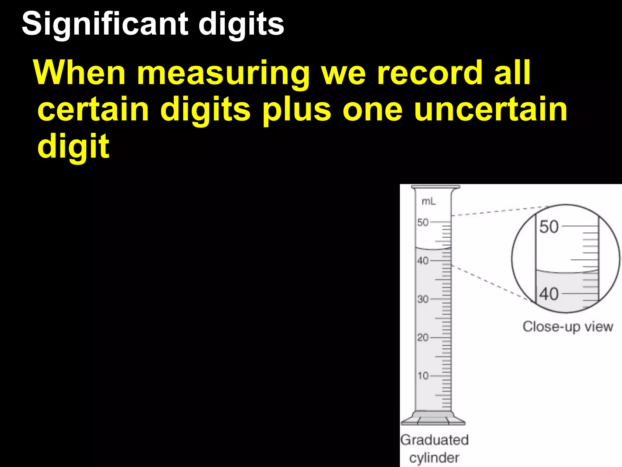 Significant digits
When measuring we record all
certain digits plus one uncertain
digit
 