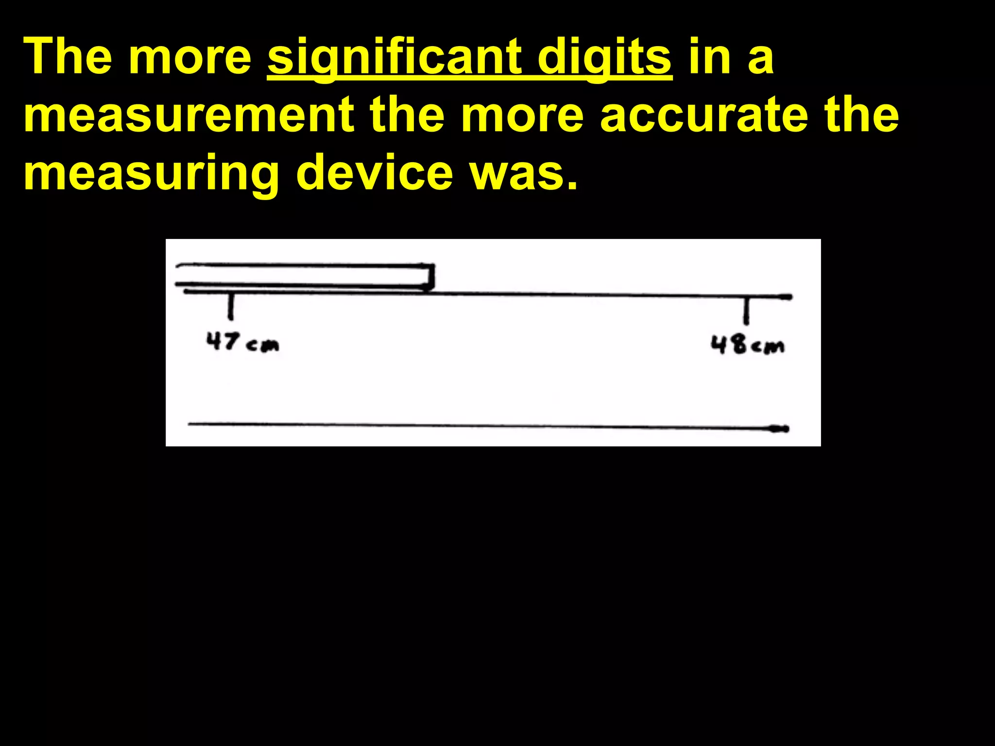 The more significant digits in a
measurement the more accurate the
measuring device was.
 