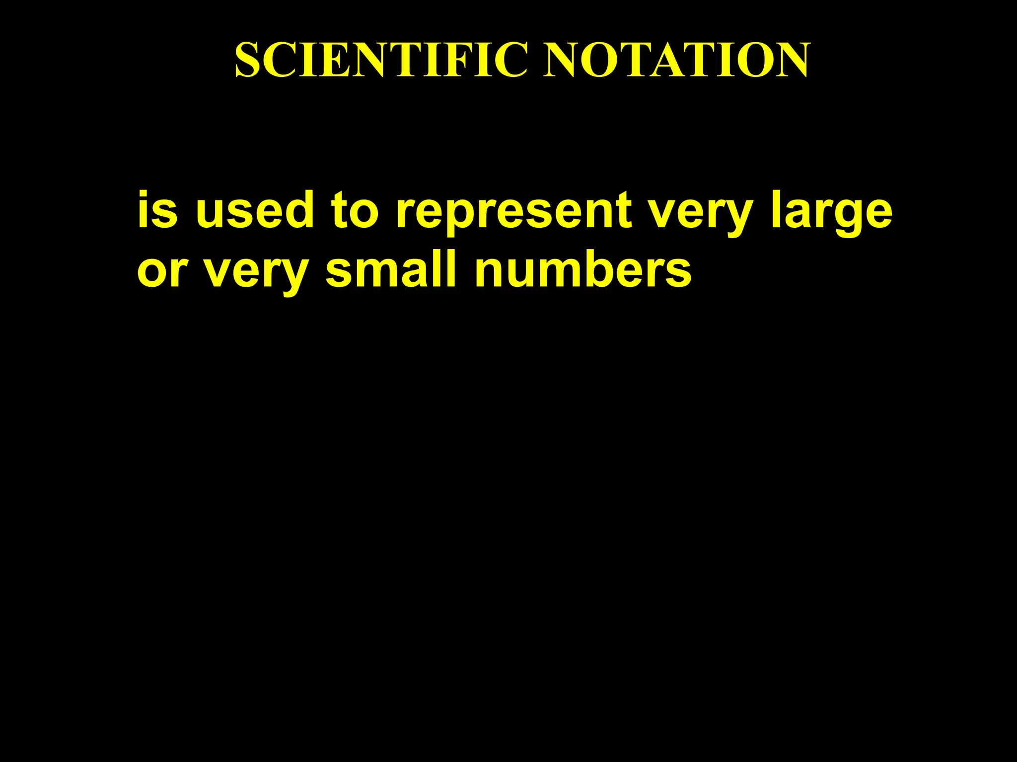 SCIENTIFIC NOTATION

is used to represent very large
or very small numbers
 