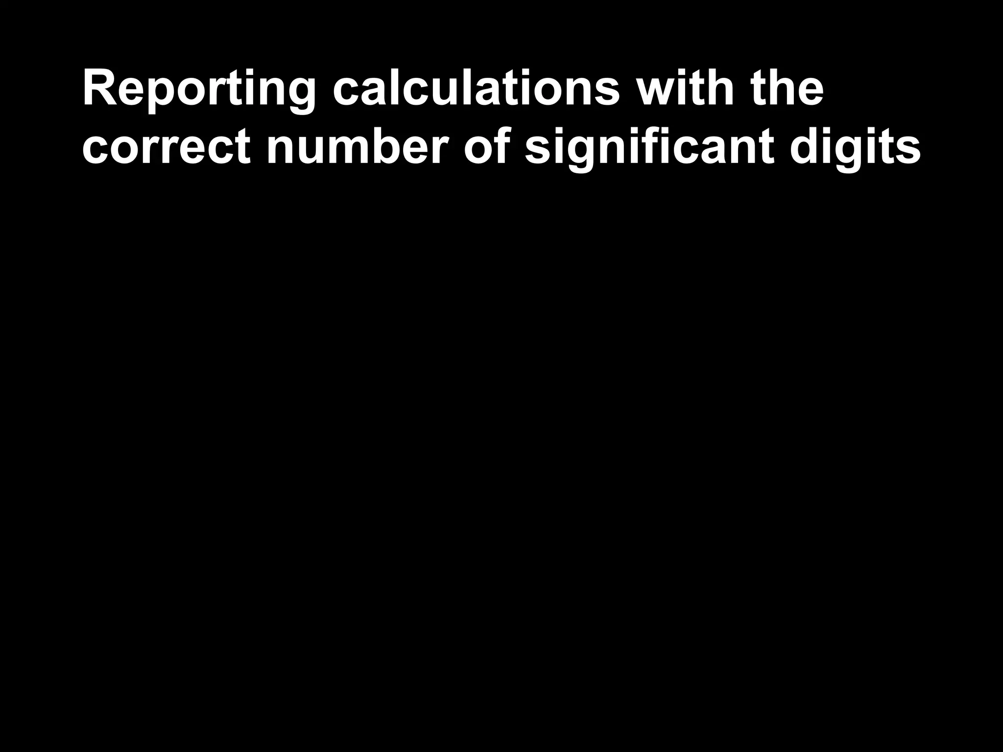Reporting calculations with the
correct number of significant digits
 