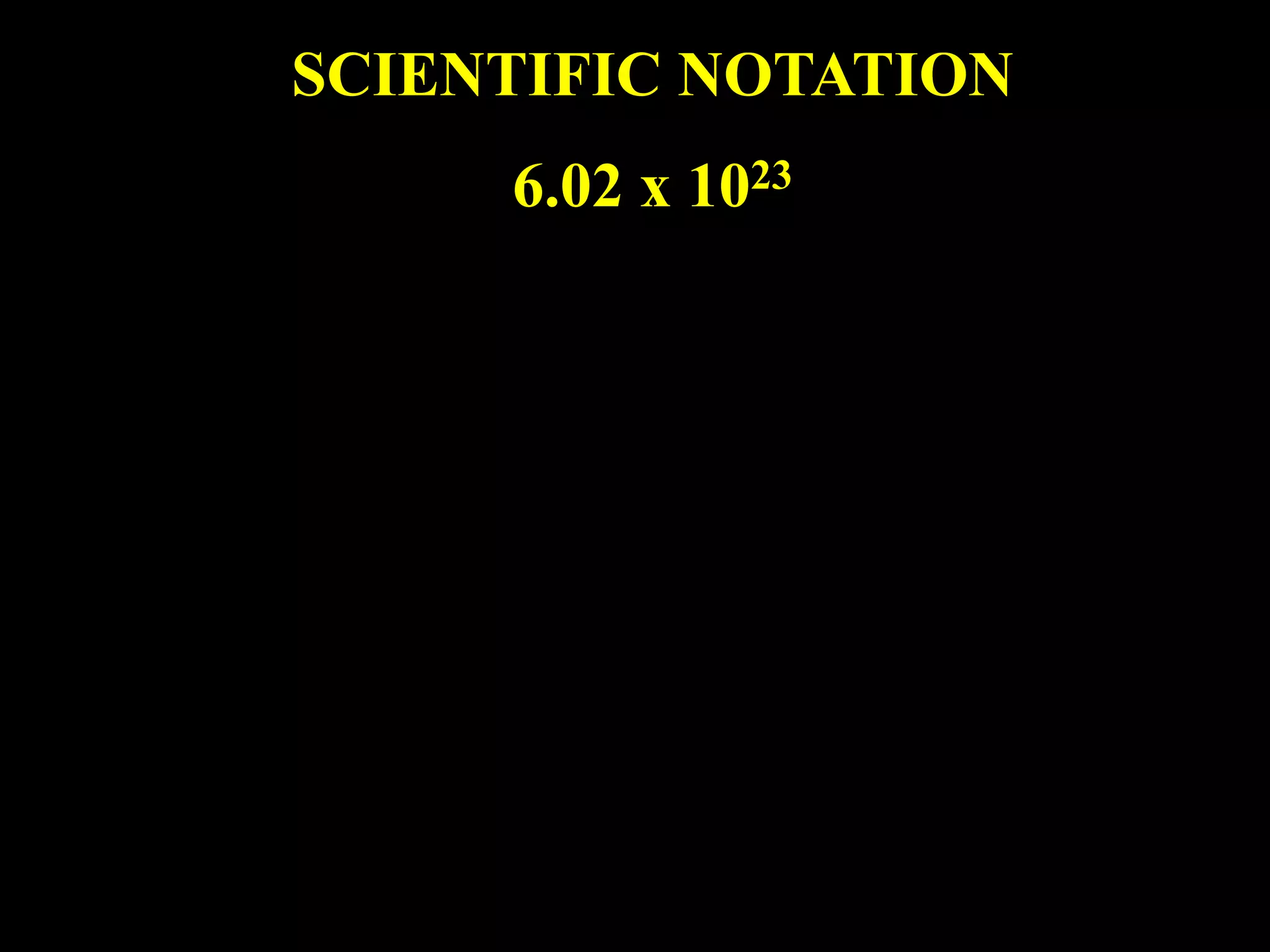 SCIENTIFIC NOTATION
     6.02 x 1023
 
