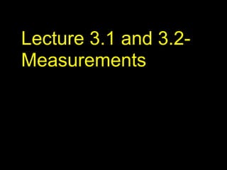Lecture 3.1 and 3.2-
Measurements
 