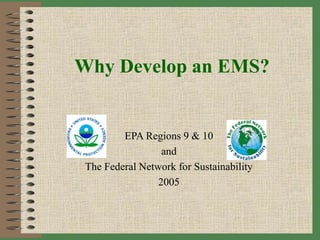 Why Develop an EMS?
EPA Regions 9 & 10
and
The Federal Network for Sustainability
2005
 