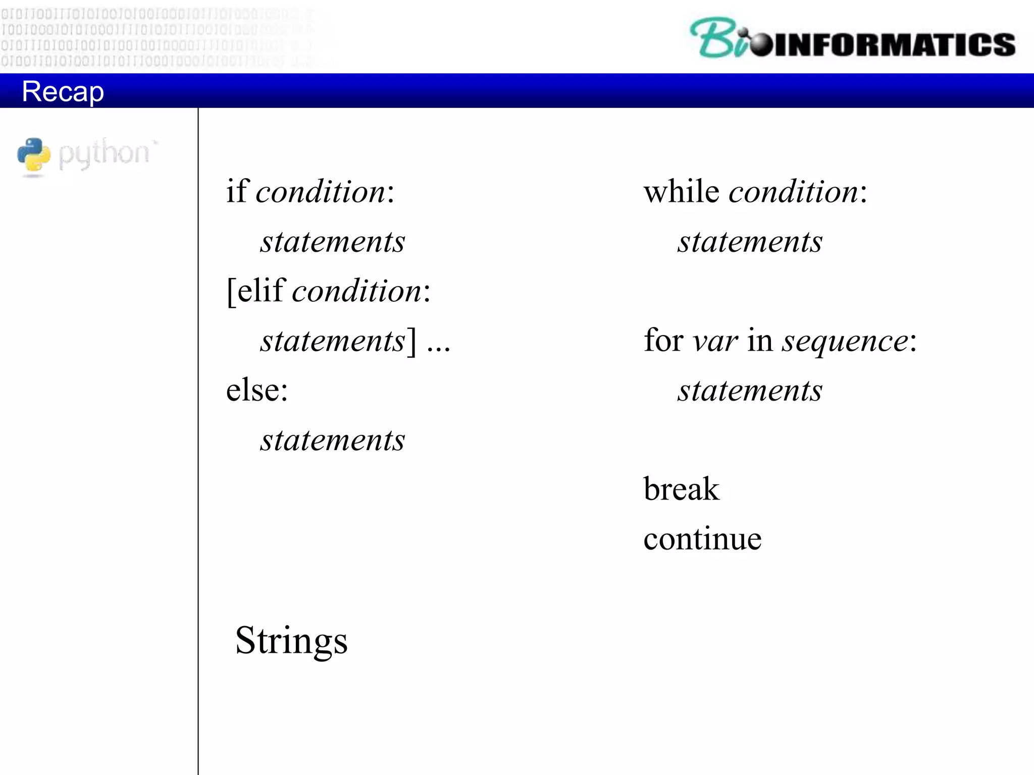 Recap
if condition:
statements
[elif condition:
statements] ...
else:
statements
while condition:
statements
for var in sequence:
statements
break
continue
Strings
 