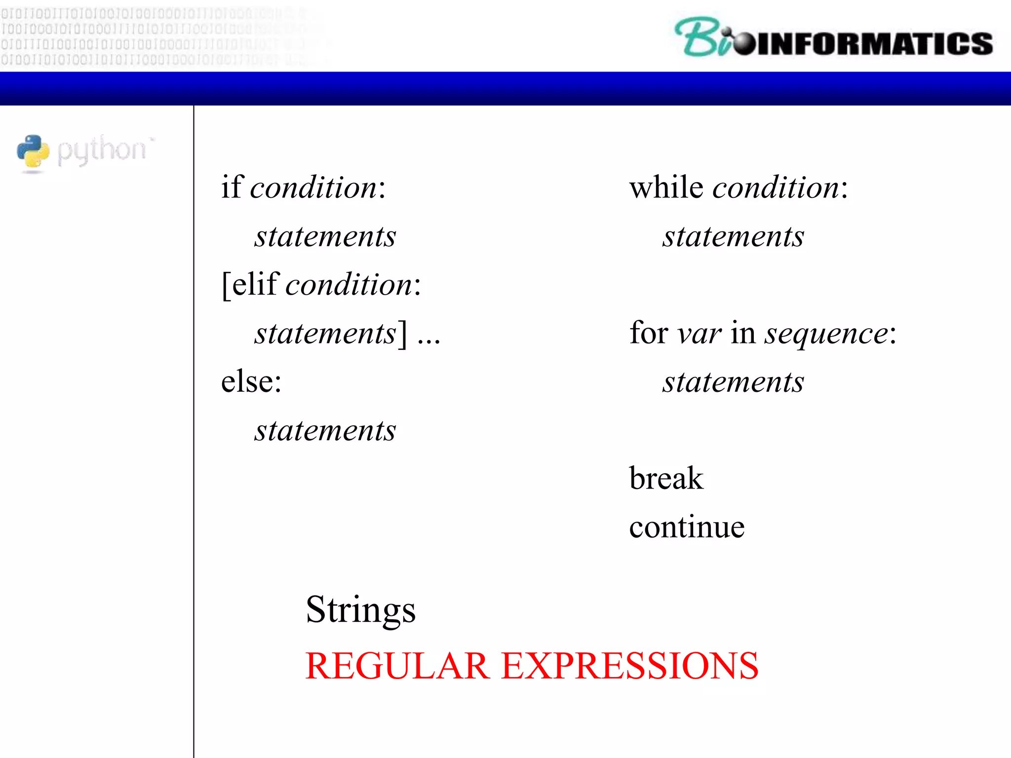 if condition:
statements
[elif condition:
statements] ...
else:
statements
while condition:
statements
for var in sequence:
statements
break
continue
Strings
REGULAR EXPRESSIONS
 