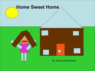 Home Sweet Home
By Jenna and Shreeya
 