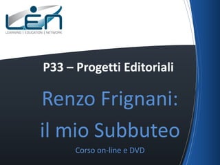P33 – Progetti Editoriali

Renzo Frignani:
il mio Subbuteo
Corso on-line e DVD

 