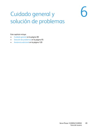 Xerox Phaser 3320DN/3320DNI
Guía del usuario
89
6Cuidado general y
solución de problemas
Este capítulo incluye:
• Cuidado general en la página 90
• Solución de problemas en la página 95
• Asistencia adicional en la página 120
 