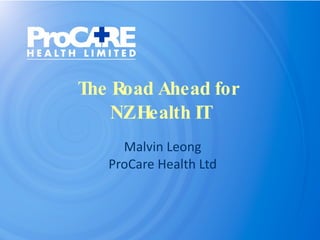 The Road Ahead for  NZ Health IT Malvin Leong ProCare Health Ltd 