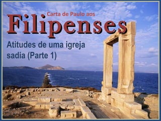 FilipensesFilipenses
Atitudes de uma igreja
sadia (Parte 1)
Carta de Paulo aos
 