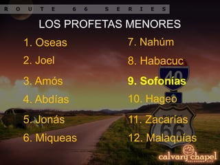 1. Oseas
LOS PROFETAS MENORES
2. Joel
3. Amós
4. Abdías
5. Jonás
6. Miqueas
7. Nahúm
8. Habacuc
9. Sofonías
10. Hageo
11. Zacarías
12. Malaquías
 
