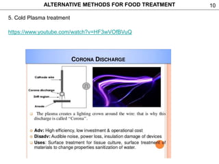 10
5. Cold Plasma treatment
ALTERNATIVE METHODS FOR FOOD TREATMENT
https://www.youtube.com/watch?v=HF3wVOfBVuQ
 
