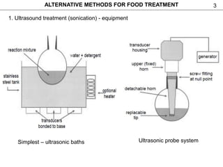 3ALTERNATIVE METHODS FOR FOOD TREATMENT
1. Ultrasound treatment (sonication) - equipment
Simplest – ultrasonic baths Ultrasonic probe system
 