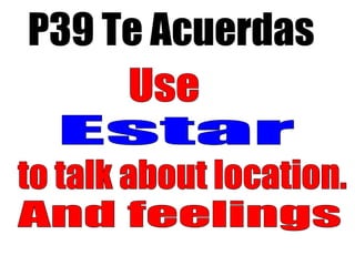 P39 Te Acuerdas And feelings Estar Use to talk about location. 