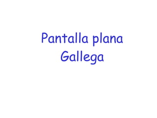 Pantalla plana Gallega 