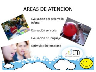 AREAS DE ATENCION
  Evaluación del desarrollo
  infantil

  Evaluación sensorial

  Evaluación de lenguaje

  Estimulación temprana
 