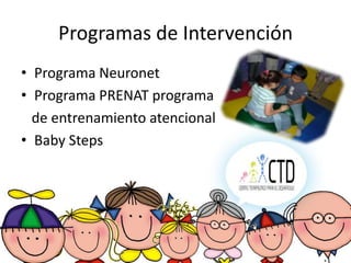 Programas de Intervención
• Programa Neuronet
• Programa PRENAT programa
  de entrenamiento atencional
• Baby Steps
 