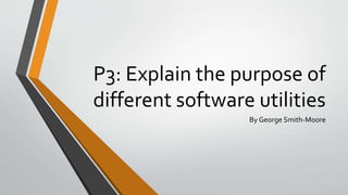 P3: Explain the purpose of
different software utilities
By George Smith-Moore
 