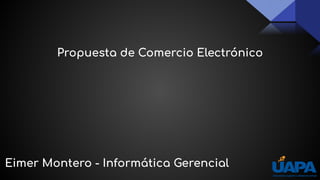 Propuesta de Comercio Electrónico
Eimer Montero - Informática Gerencial
 