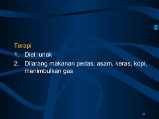 Terapi
1. Diet lunak
2. Dilarang makanan pedas, asam, keras, kopi,
menimbulkan gas
11
 