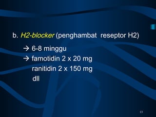 b. H2-blocker (penghambat reseptor H2)
 6-8 minggu
 famotidin 2 x 20 mg
ranitidin 2 x 150 mg
dll
13
 