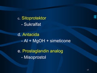 c. Sitoprotektor
- Sukralfat
d. Antacida
- Al + MgOH + simeticone
e. Prostaglandin analog
- Misoprostol
15
 