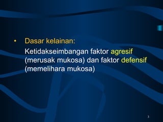• Dasar kelainan:
Ketidakseimbangan faktor agresif
(merusak mukosa) dan faktor defensif
(memelihara mukosa)
3
 