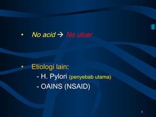 • No acid  No ulcer
• Etiologi lain:
- H. Pylori (penyebab utama)
- OAINS (NSAID)
5
 