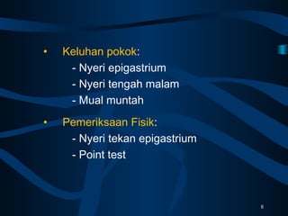• Keluhan pokok:
- Nyeri epigastrium
- Nyeri tengah malam
- Mual muntah
• Pemeriksaan Fisik:
- Nyeri tekan epigastrium
- Point test
8
 