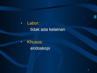 • Labor:
tidak ada kelainan
• Khusus:
endoskopi
9
 