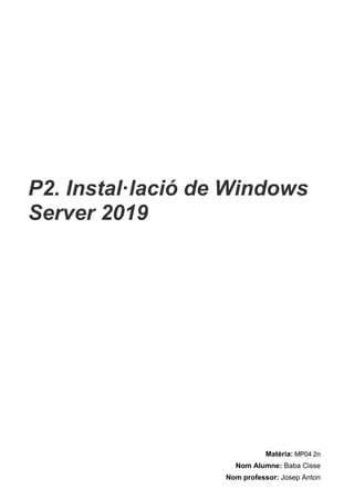 P2. Instal·lació de Windows
Server 2019
Matèria: MP04 2n
Nom Alumne: Baba Cisse
Nom professor: Josep Anton
 