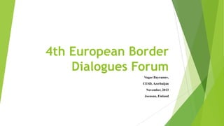 4th European Border
Dialogues Forum
Vugar Bayramov,
CESD, Azerbaijan
November, 2013
Joensuu, Finland

 