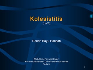 Kolesistitis
(LK-3B)
Rendri Bayu Hansah
Modul Ilmu Penyakit Dalam
Fakultas Kedokteran Universitas Baiturrahmah
Padang
1
 