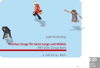 p3b-Workshop
Weiches Zeugs für harte Jungs und Mädels
.NET User Group Bern
2. Juli 2014 - Bern
- 1 -
 