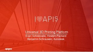1
Universal 3D Printing Platform
Evan Scheessele, Hewlett-Packard
Benjamin Schrauwen, Autodesk
 