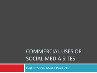 COMMERCIAL USES OF
SOCIAL MEDIA SITES
Unit 35 Social Media Products

 