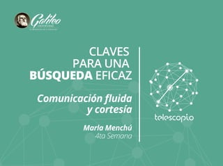 CLAVES
PARA UNA
BÚSQUEDA EFICAZ
Comunicación ﬂuida
y cortesía
Marla Menchú
4ta Semana
 