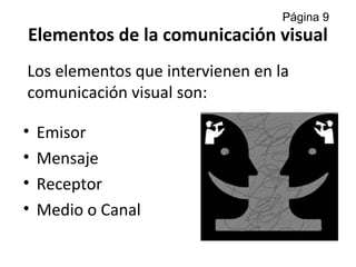Elementos de la comunicación visual
• Emisor
• Mensaje
• Receptor
• Medio o Canal
Los elementos que intervienen en la
comunicación visual son:
Página 9
 