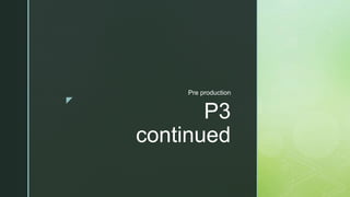 z
P3
continued
Pre production
 